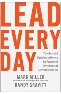 Lead Every Day: Three Essential Disciplines to Unleash the Passion and Performance of Everyone Around You