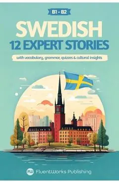 Learn Swedish with Stories - Intermediate (B1) to Advanced (B2): 12 Expert Stories with Vocabulary, Grammar, Quizzes & Cultural Insights