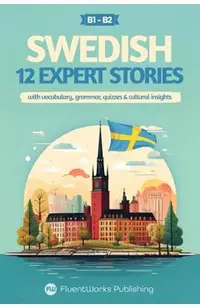 Learn Swedish with Stories - Intermediate (B1) to Advanced (B2): 12 Expert Stories with Vocabulary, Grammar, Quizzes & Cultural Insights