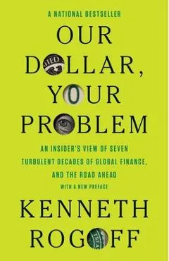 Our Dollar, Your Problem: An Insider's View of Seven Turbulent Decades of Global Finance, and the Road Ahead