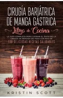 Cirug�a Bari�trica de Manga G�strica - Libro de Cocina: La Gu�a Completa para Lograr el �xito de la Cirug�a de P�rdida de Peso con M�s de 100 Delicios