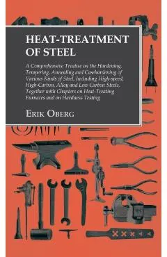 Heat-Treatment of Steel: Including High-speed, High-Carbon, Alloy and Low Carbon Steels, Together with Chapters on Heat-Treating Furnaces and o