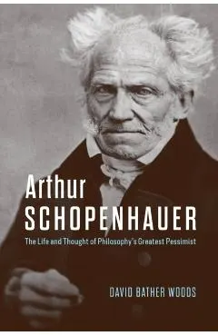 Arthur Schopenhauer: The Life and Thought of Philosophy's Greatest Pessimist
