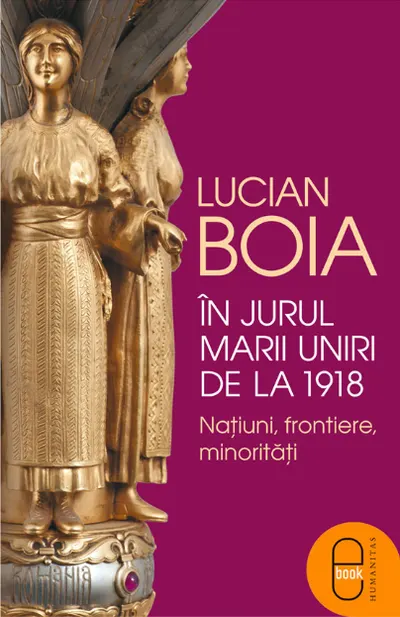 In jurul Marii Uniri de la 1918: Natiuni, frontiere, minoritati (epub)