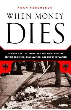 When Money Dies: The Nightmare of Deficit Spending, Devaluation, and Hyperinflation in Weimar Germany