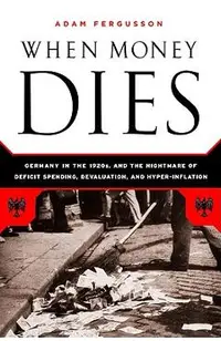 When Money Dies: The Nightmare of Deficit Spending, Devaluation, and Hyperinflation in Weimar Germany