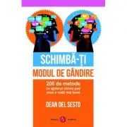 Schimba-ti modul de gandire. 200 de metode cu ajutorul carora poti avea o viata mai buna