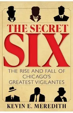 The Secret Six: The Rise and Fall of Chicago's Greatest Vigilantes
