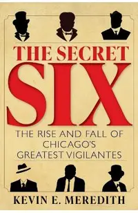 The Secret Six: The Rise and Fall of Chicago's Greatest Vigilantes