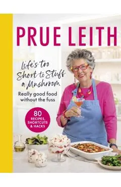 Life's Too Short to Stuff a Mushroom: Really Good Food Without the Fuss