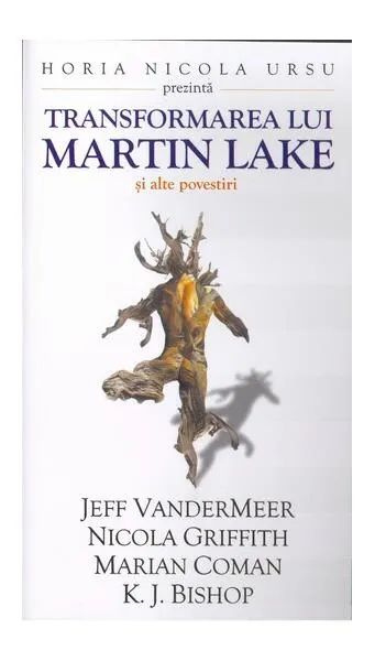 Transformarea lui Martin Lake și alte povestiri - Paperback brosat - Jeff VanderMeer, Nicola Griffith, Marian Coman, K.J. Bishop