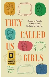 They Called Us Girls: Stories of Female Ambition from Suffrage to Mad Men