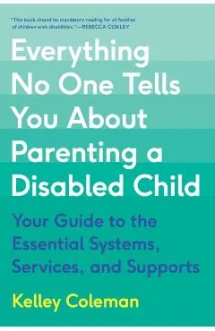 Everything No One Tells You about Parenting a Disabled Child: Your Guide to the Essential Systems, Services, and Supports