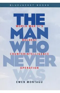 Man Who Never Was: World War II's Boldest Counterintelligence Operation