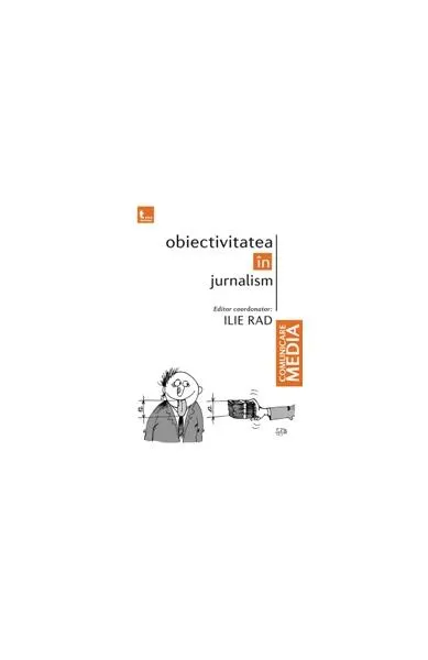 Obiectivitatea în jurnalism - Paperback brosat - Ilie Rad