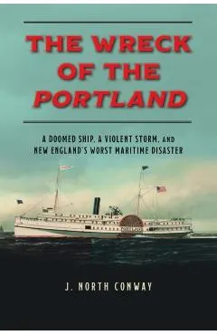 The Wreck of the Portland: A Doomed Ship, a Violent Storm, and New England's Worst Maritime Disaster
