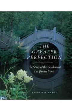 The Greater Perfection: The Story of the Gardens at Les Quatre Vents