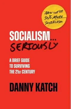 Socialism . . . Seriously: A Brief Guide to Surviving the 21st Century (Revised & Updated Edition)