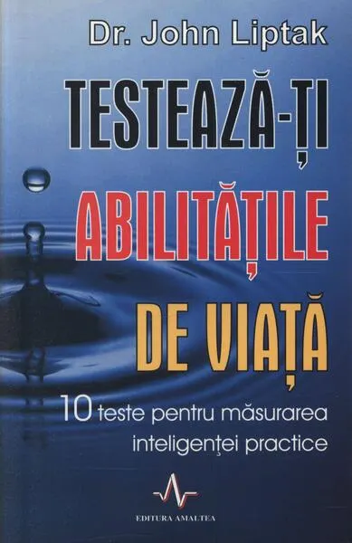 Testează-ți abilitățile de viață. 10 teste pentru măsurarea inteligenței practice - Paperback - John Liptak