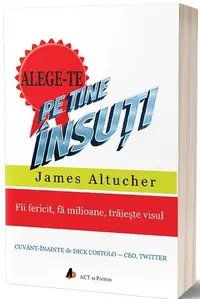 Alege-te pe tine însuți. Fii fericit, fă milioane, trăiește visul - Paperback brosat - James Altucher