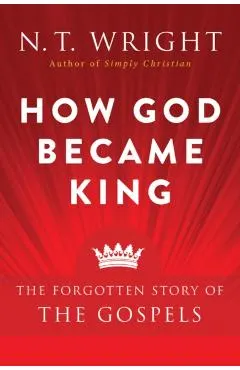How God Became King: The Forgotten Story of the Gospels
