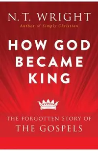 How God Became King: The Forgotten Story of the Gospels