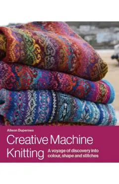Creative Machine Knitting: A Voyage of Discovery Into Colour, Shape and Stitches