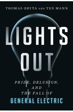 Lights Out: Pride, Delusion, and the Fall of General Electric