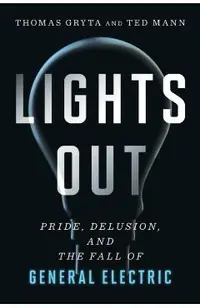 Lights Out: Pride, Delusion, and the Fall of General Electric