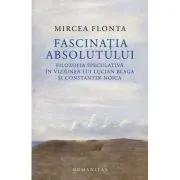 Fascinatia absolutului. Filozofia speculativa in viziunea lui Lucian Blaga si Constantin Noica