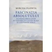 Fascinatia absolutului. Filozofia speculativa in viziunea lui Lucian Blaga si Constantin Noica