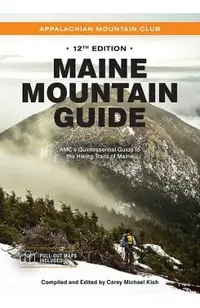Maine Mountain Guide: Amc's Quintessential Guide to the Hiking Trails of Maine, Featuring Baxter State Park and Acadia National Park
