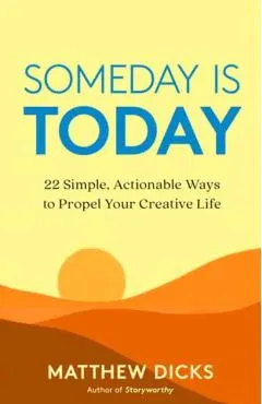 Someday Is Today: 22 Simple, Actionable Ways to Propel Your Creative Life