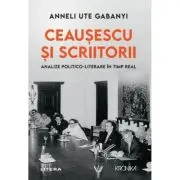 Ceausescu si scriitorii. Analize politico-literare in timp real