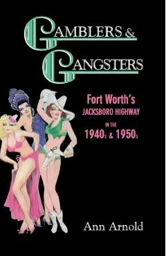 Gamblers & Gangsters: Fort Worth's Jacksboro Highway in the 1940s & 1950s