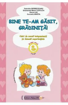 Bine te-am gasit, gradinita! - Grupa mica - Gabriela Berbeceanu, Smaranda Maria Cioflica, Elena Ilie, Cornelia Marta