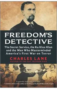 Freedom's Detective: The Secret Service, the Ku Klux Klan and the Man Who Masterminded America's First War on Terror