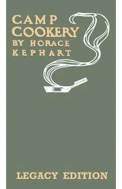 Camp Cookery (Legacy Edition): The Classic Manual on Outdoor Kitchens, Camping Recipes, and Cooking Techniques with Game, Fish, and other Vittles on