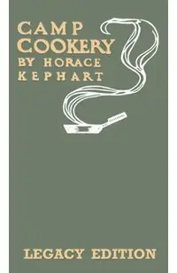 Camp Cookery (Legacy Edition): The Classic Manual on Outdoor Kitchens, Camping Recipes, and Cooking Techniques with Game, Fish, and other Vittles on