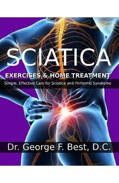 Sciatica Exercises & Home Treatment: Simple, Effective Care For Sciatica and Piriformis Syndrome