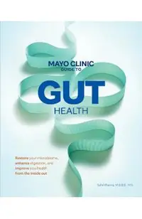 Mayo Clinic Guide to Gut Health: Restore Your Microbiome, Improve Digestion, and Achieve Better Health