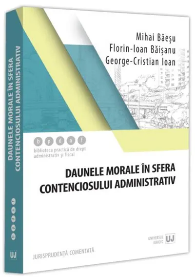 Daunele morale în sfera contenciosului administrativ - Paperback brosat - Mihai Băeșu, Florin-Ioan Băișanu, George Cristian Ioan