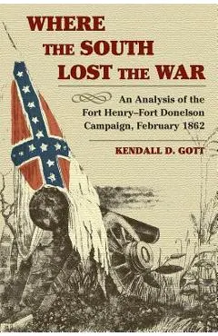 Where the South Lost the War: An Analysis of the Fort Henry-Fort Donelson Campaign, February 1862