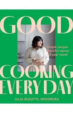 Good Cooking Every Day: Simple Recipes. Beautiful Menus. All Year Round.