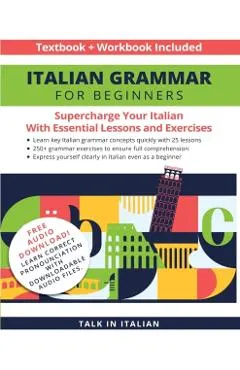 Italian Grammar for Beginners Textbook + Workbook Included: Supercharge Your Italian with Essential Lessons and Exercises