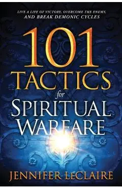 101 Tactics for Spiritual Warfare: Live a Life of Victory, Overcome the Enemy, and Break Demonic Cycles