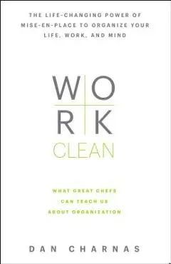 Work Clean: The Life-Changing Power of Mise-En-Place to Organize Your Life, Work, and Mind