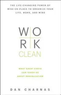 Work Clean: The Life-Changing Power of Mise-En-Place to Organize Your Life, Work, and Mind