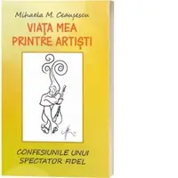 Viata mea printre artisti. Confesiunile unui spectator fidel
