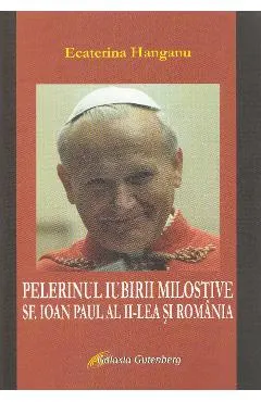 Pelerinul iubirii milostive. Sf. Ioan Paul al II-lea si Romania